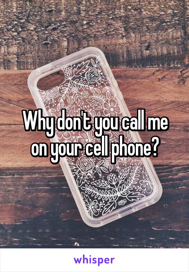 Why don't you call me on your cell phone?