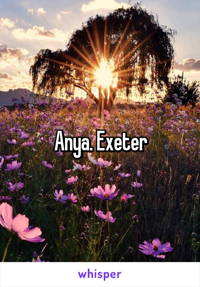 Anya. Exeter