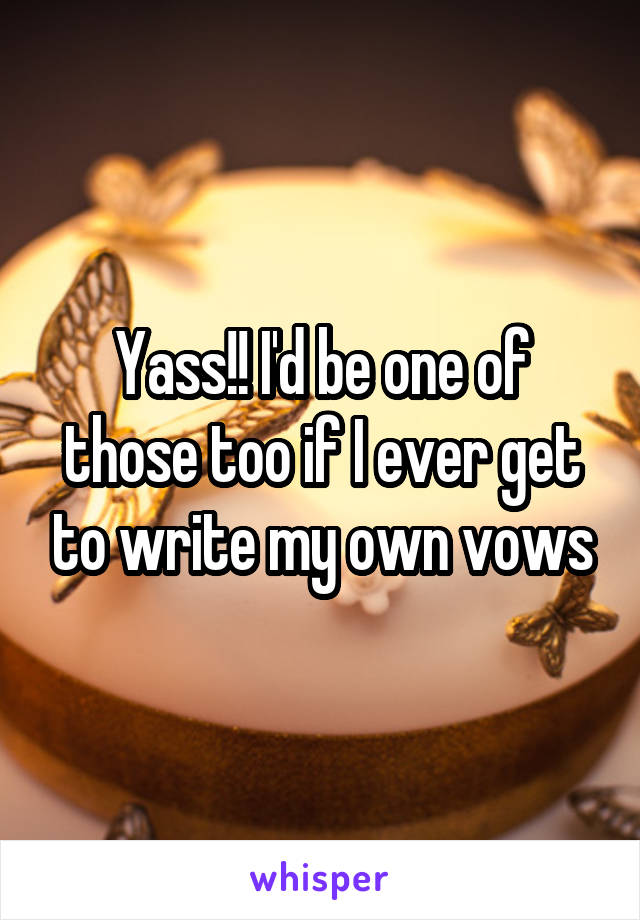 Yass!! I'd be one of those too if I ever get to write my own vows