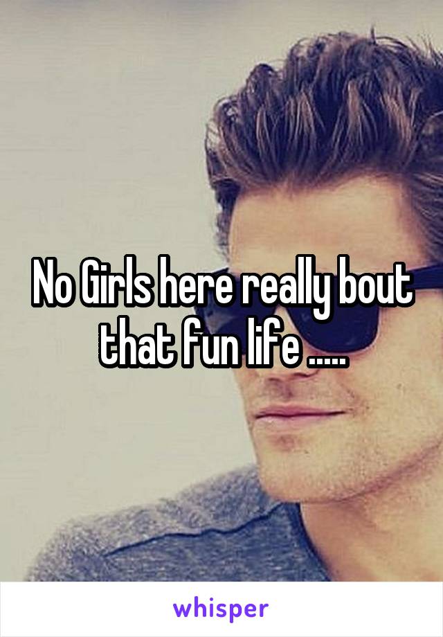 No Girls here really bout that fun life .....