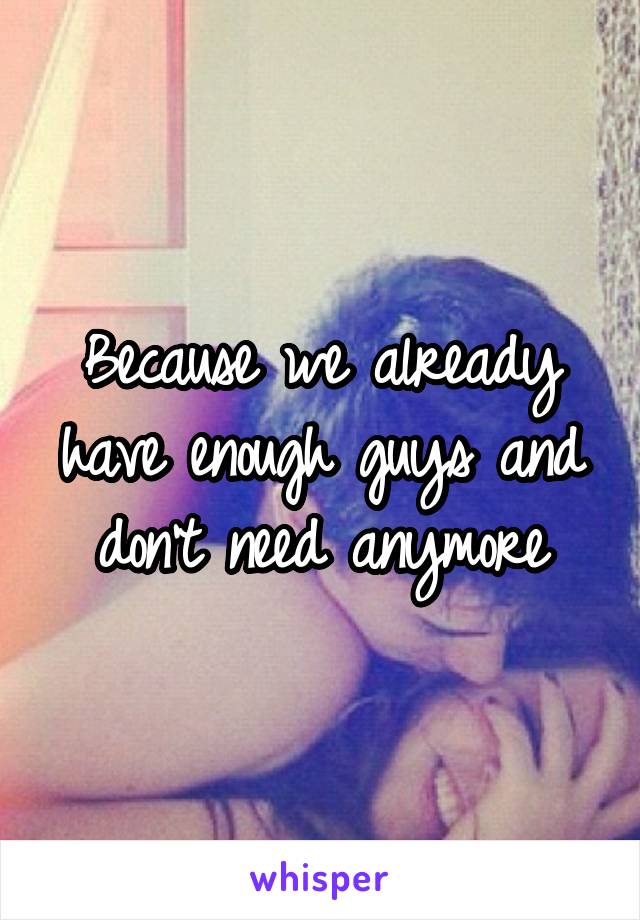 Because we already have enough guys and don't need anymore