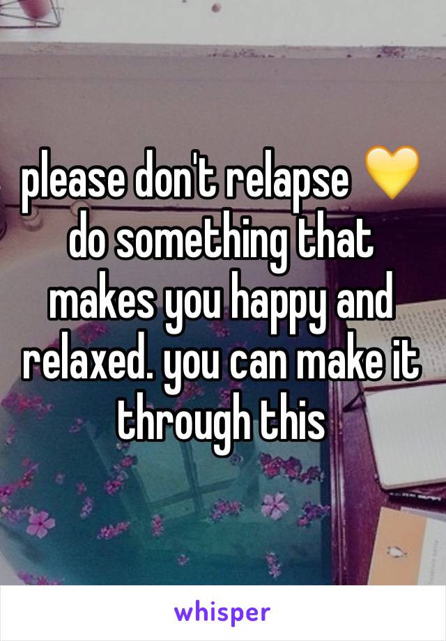 please don't relapse 💛 do something that makes you happy and relaxed. you can make it through this