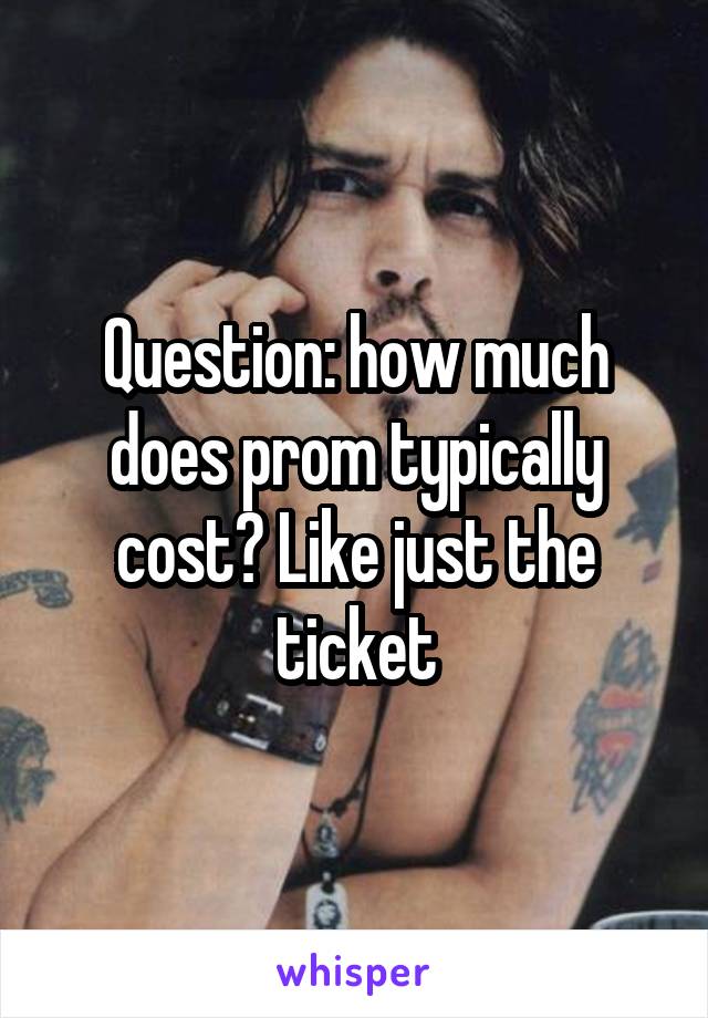 Question: how much does prom typically cost? Like just the ticket