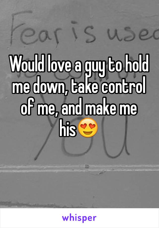 Would love a guy to hold me down, take control of me, and make me his😍 