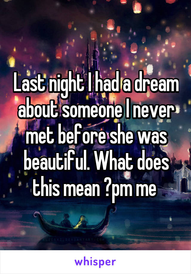 Last night I had a dream about someone I never met before she was beautiful. What does this mean ?pm me 