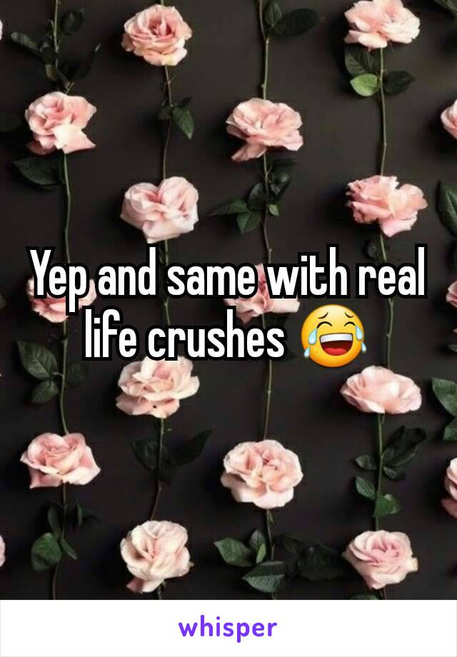 Yep and same with real life crushes 😂