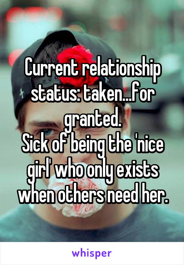 Current relationship status: taken...for granted.
Sick of being the 'nice girl' who only exists when others need her.
