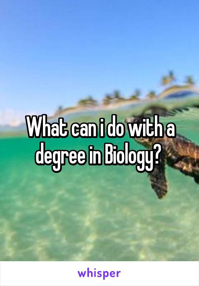 What can i do with a degree in Biology? 