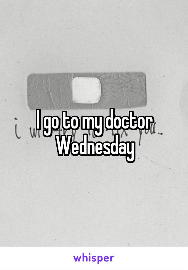 I go to my doctor Wednesday