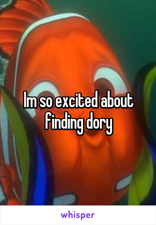 Im so excited about finding dory