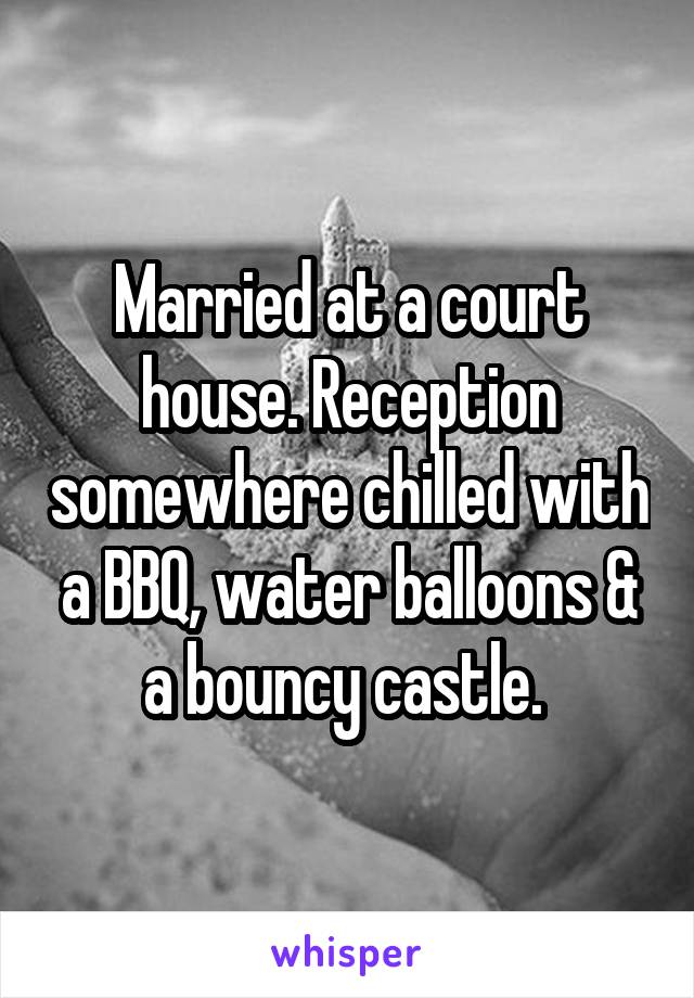 Married at a court house. Reception somewhere chilled with a BBQ, water balloons & a bouncy castle. 