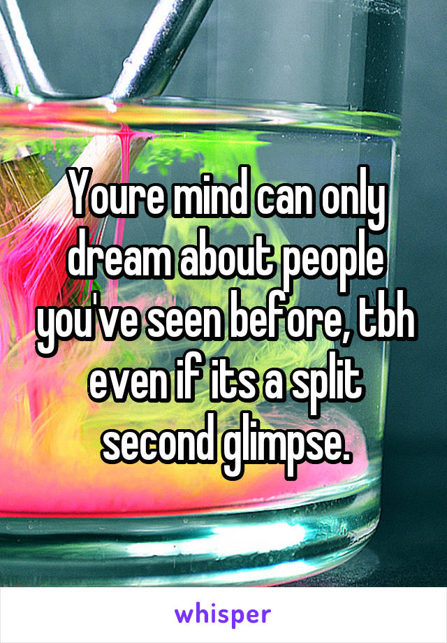 Youre mind can only dream about people you've seen before, tbh even if its a split second glimpse.