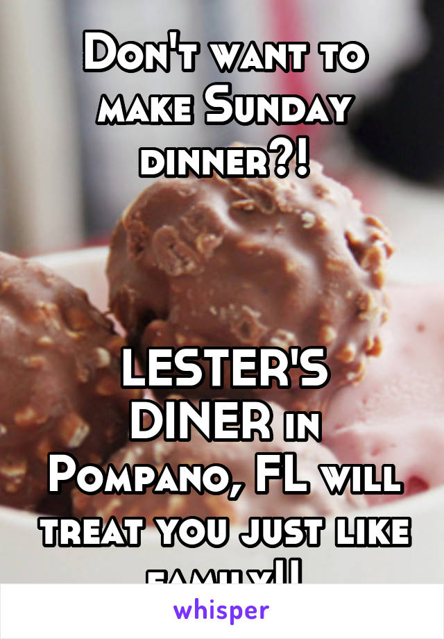 Don't want to make Sunday dinner?!



LESTER'S DINER in Pompano, FL will treat you just like family!!