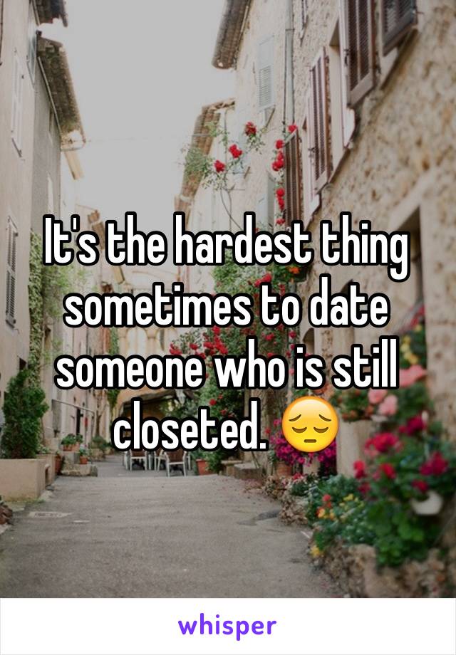 It's the hardest thing sometimes to date someone who is still closeted. 😔