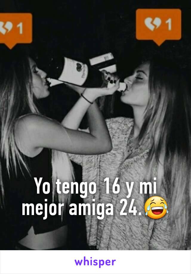 Yo tengo 16 y mi mejor amiga 24.😂