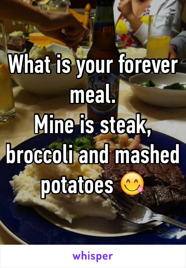 What is your forever meal.
Mine is steak, broccoli and mashed potatoes 😋