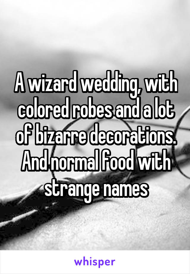 A wizard wedding, with colored robes and a lot of bizarre decorations. And normal food with strange names