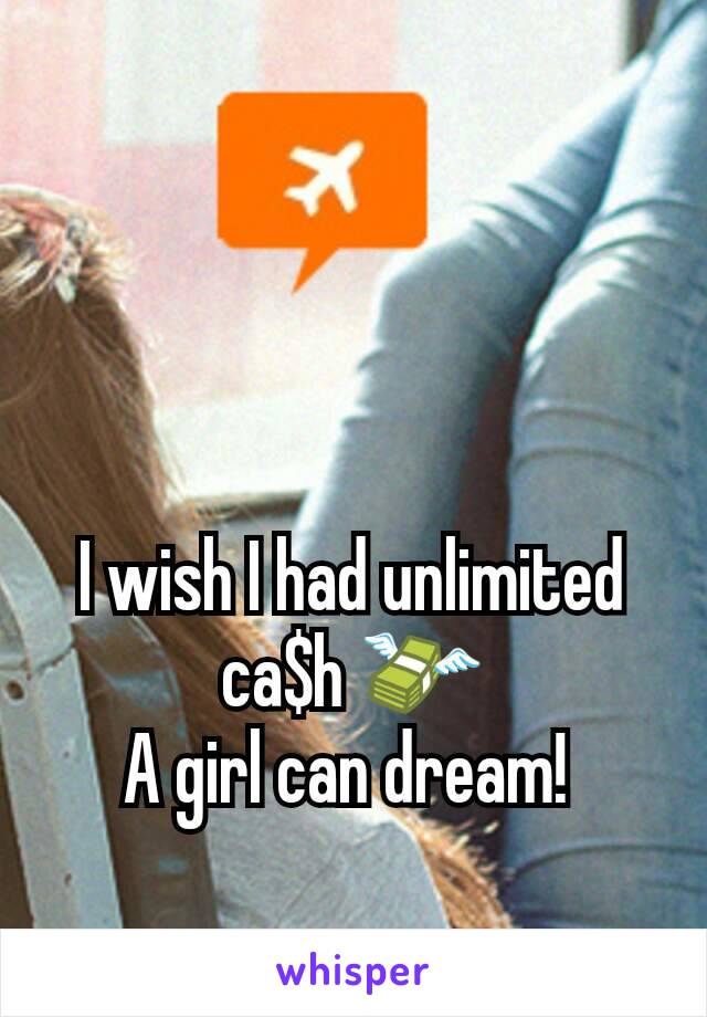 I wish I had unlimited ca$h 💸
A girl can dream! 