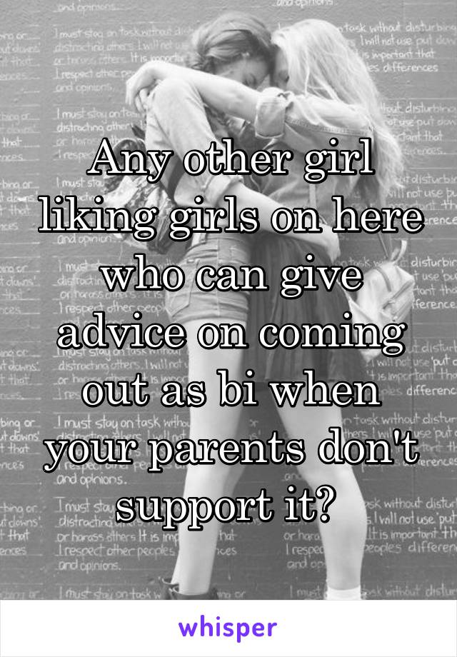 Any other girl liking girls on here who can give advice on coming out as bi when your parents don't support it? 