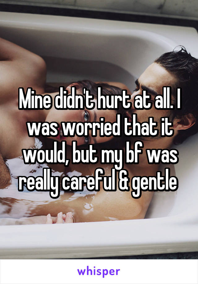 Mine didn't hurt at all. I was worried that it would, but my bf was really careful & gentle 