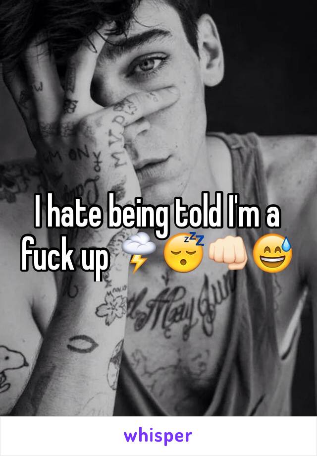 I hate being told I'm a fuck up 🌩😴👊🏻😅