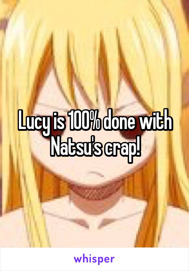 Lucy is 100% done with Natsu's crap!