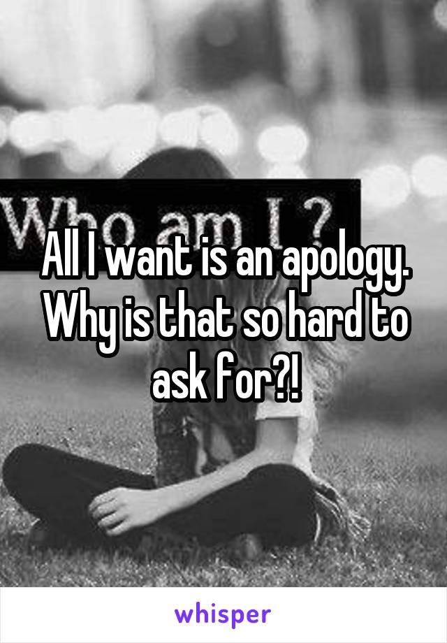 All I want is an apology. Why is that so hard to ask for?!