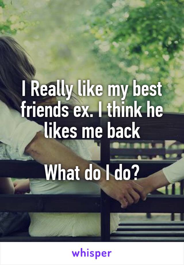 I Really like my best friends ex. I think he likes me back

What do I do?