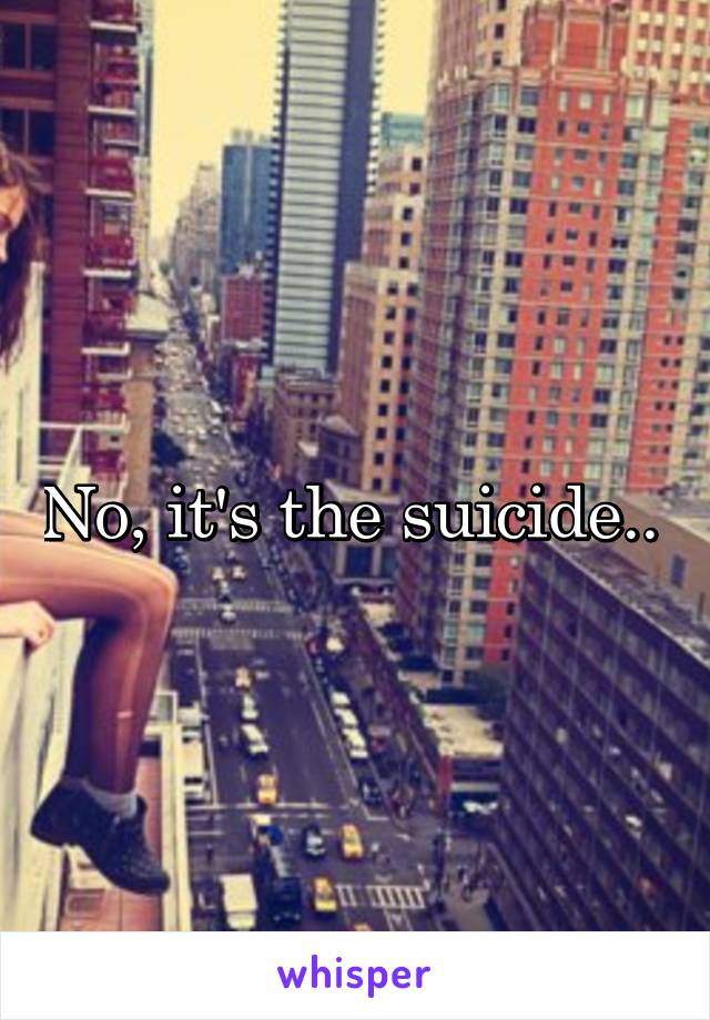 No, it's the suicide.. 