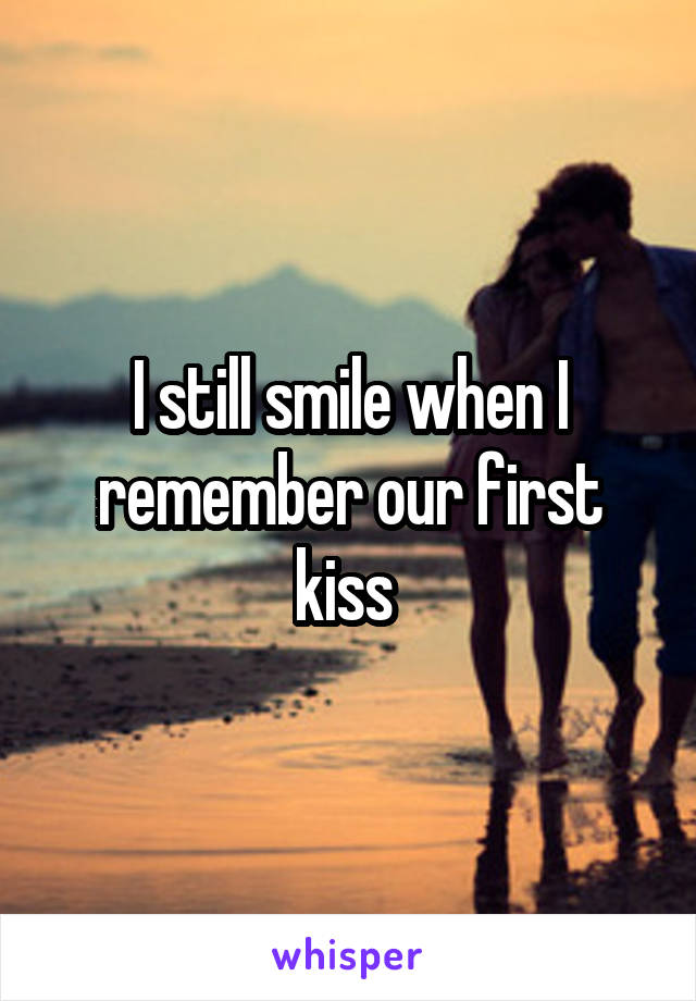 I still smile when I remember our first kiss 