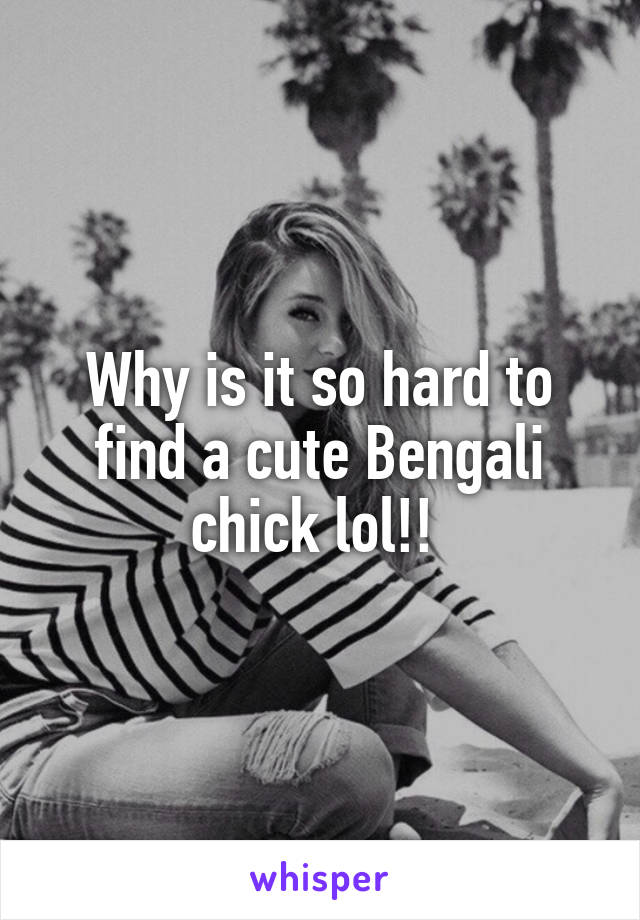 Why is it so hard to find a cute Bengali chick lol!! 