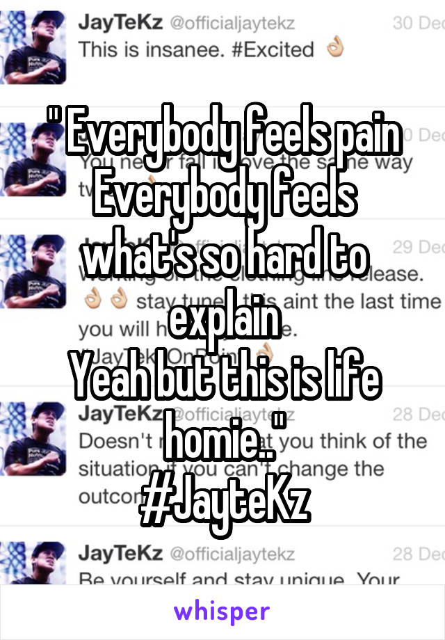 " Everybody feels pain
Everybody feels what's so hard to explain
Yeah but this is life homie.."
#JayteKz