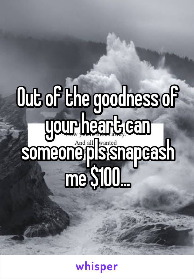 Out of the goodness of your heart can someone pls snapcash me $100...