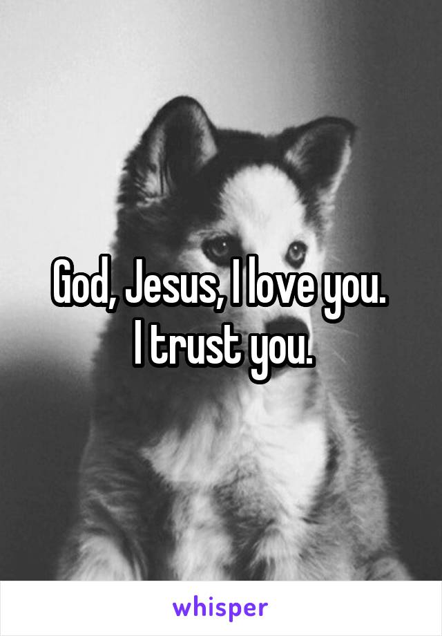 God, Jesus, I love you. 
I trust you.