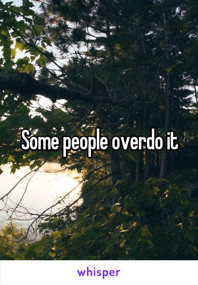 Some people overdo it