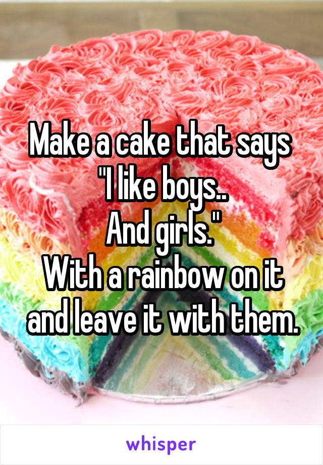 Make a cake that says 
"I like boys..
And girls."
With a rainbow on it and leave it with them.