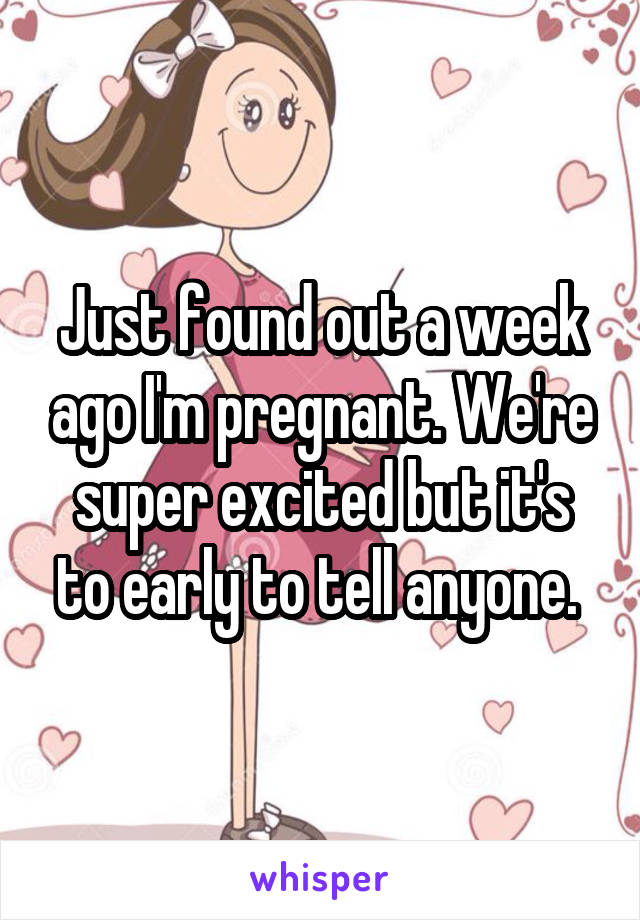 Just found out a week ago I'm pregnant. We're super excited but it's to early to tell anyone. 