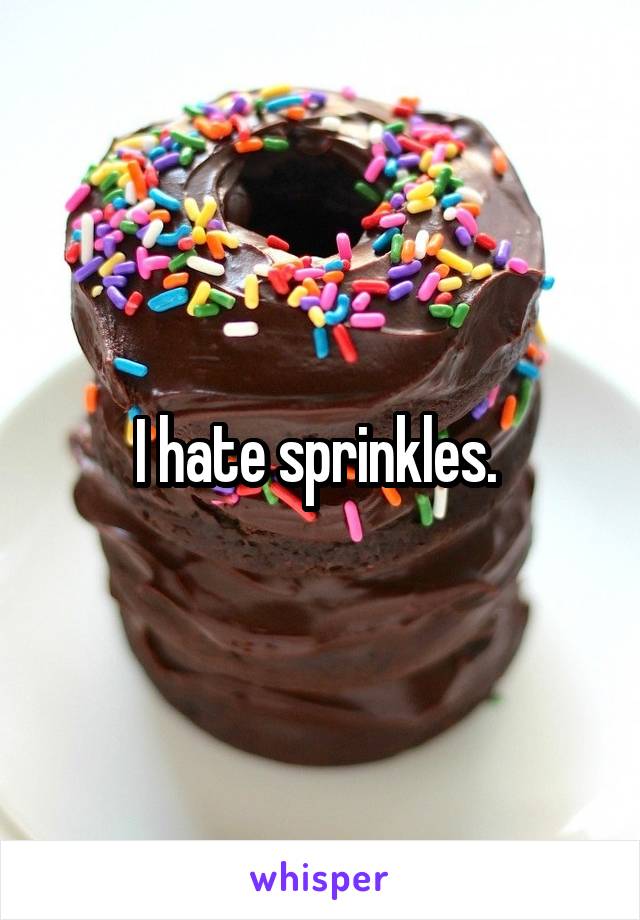 I hate sprinkles. 