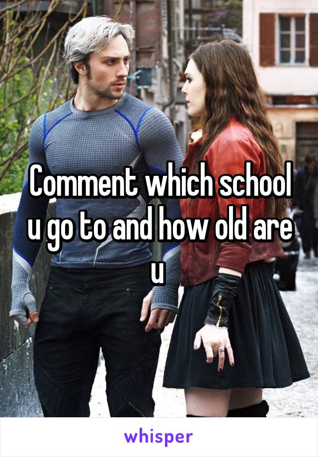 Comment which school u go to and how old are u 