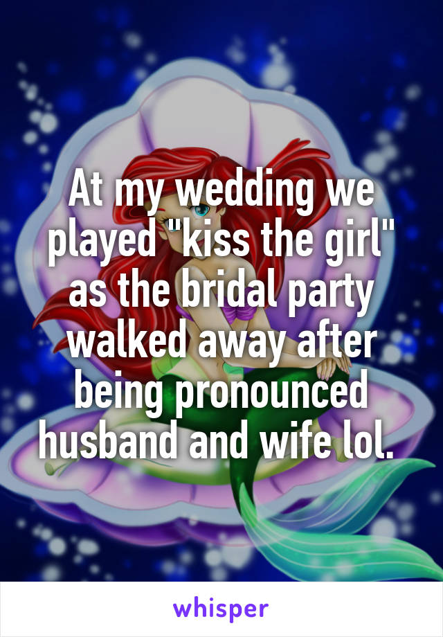 At my wedding we played "kiss the girl" as the bridal party walked away after being pronounced husband and wife lol. 