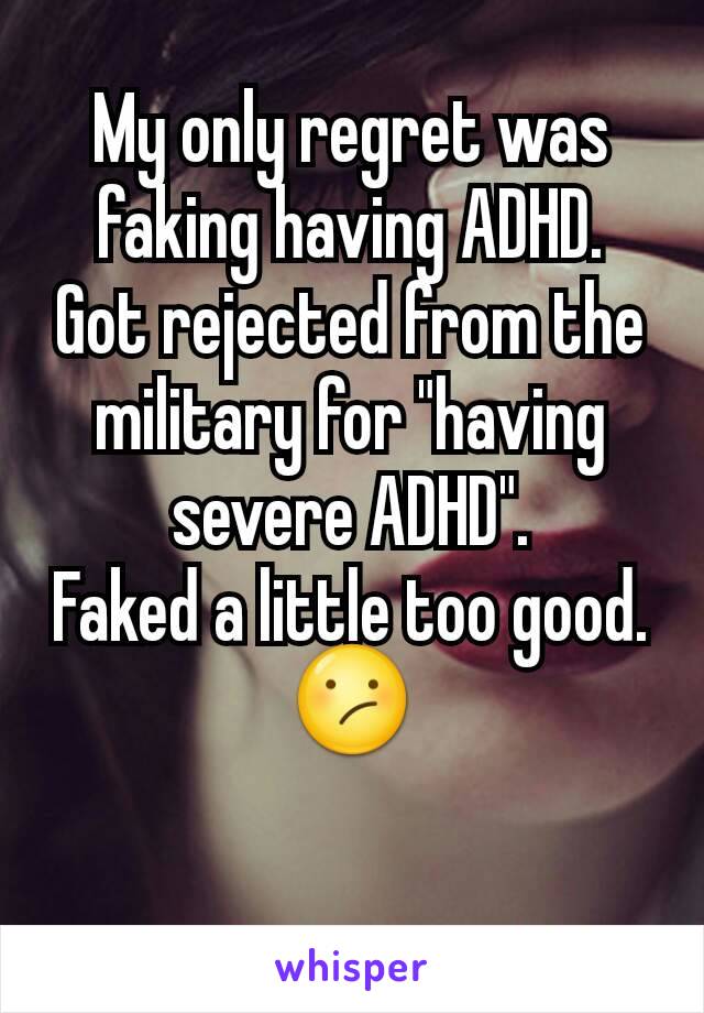 My only regret was faking having ADHD.
Got rejected from the military for "having severe ADHD".
Faked a little too good.
😕