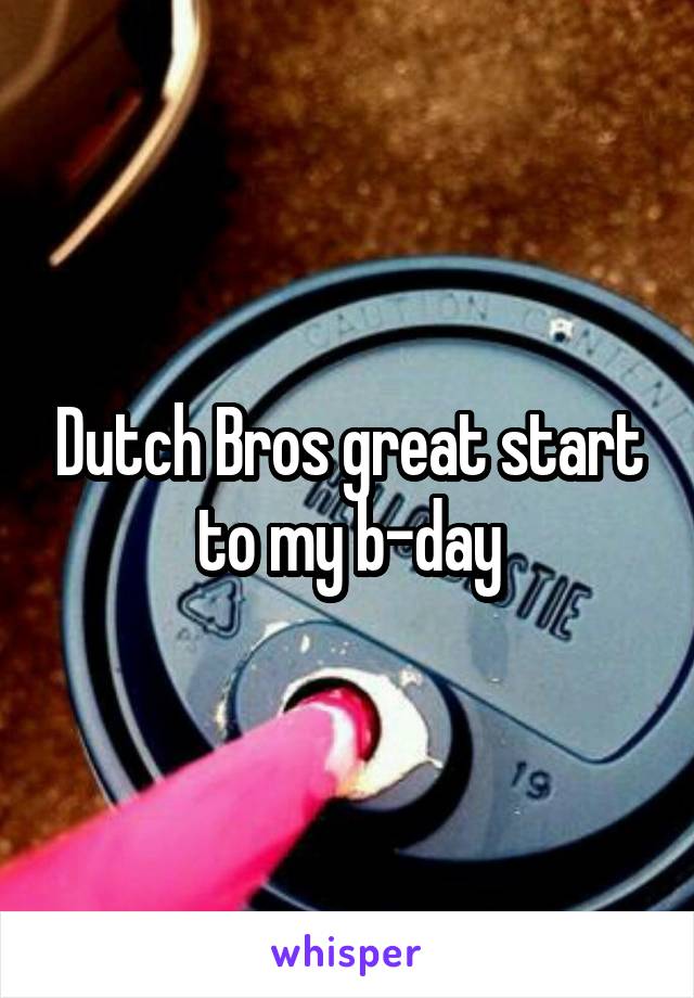 Dutch Bros great start to my b-day