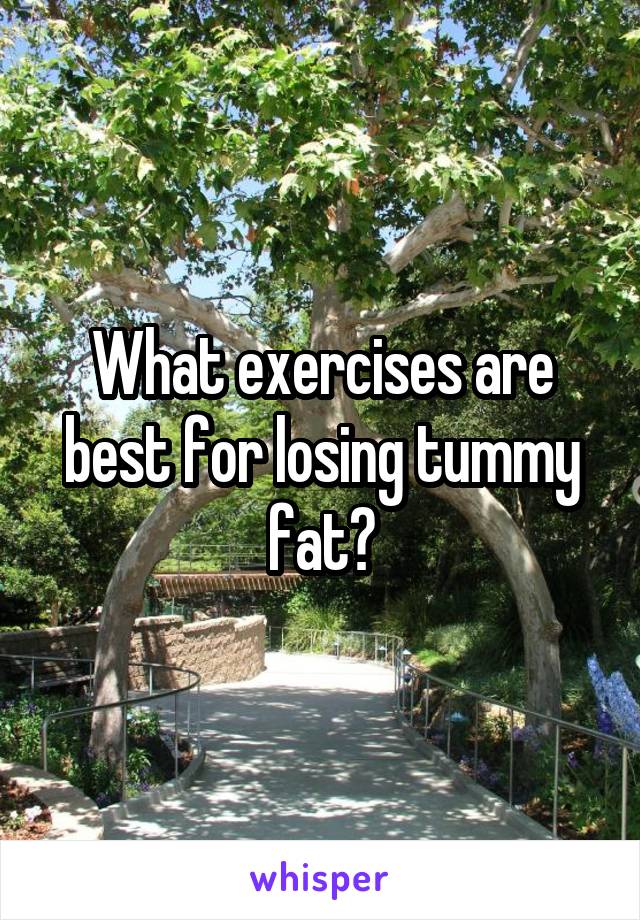 What exercises are best for losing tummy fat?