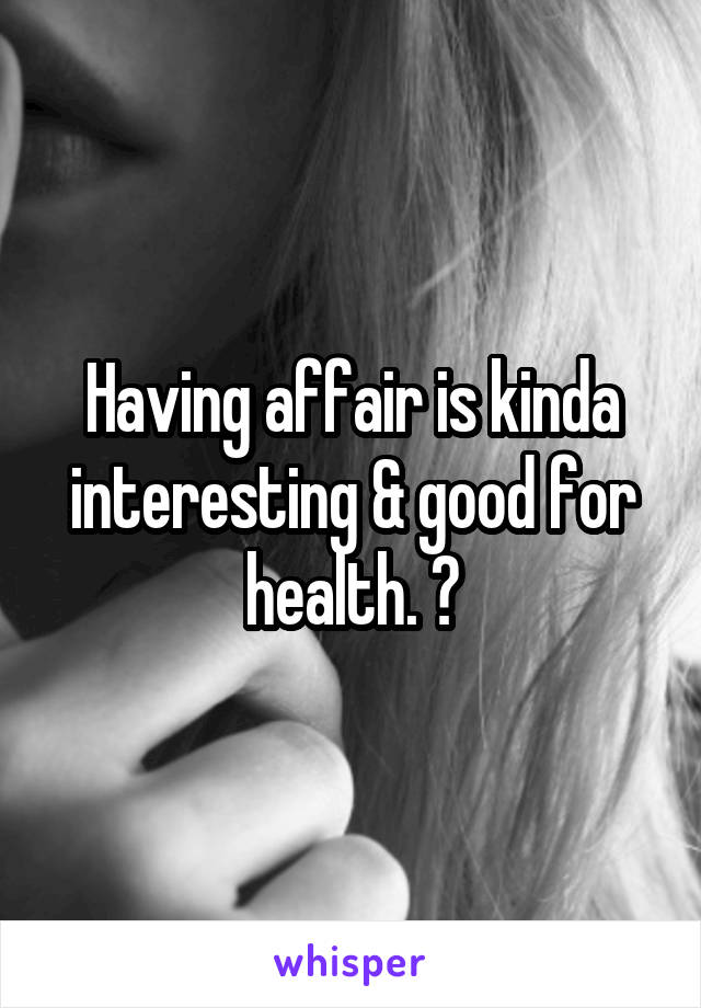 Having affair is kinda interesting & good for health. 😉