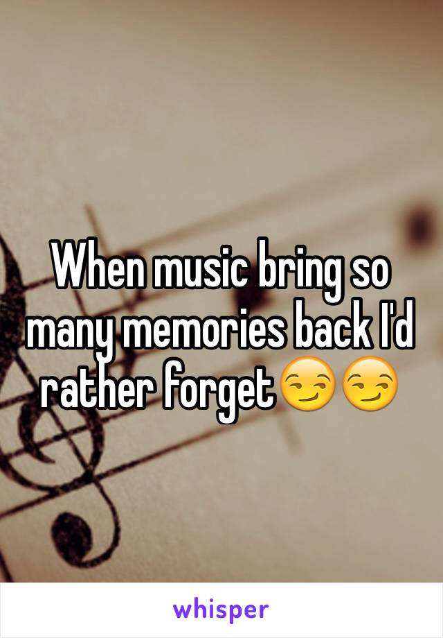 When music bring so many memories back I'd rather forget😏😏