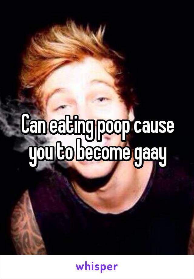 Can eating poop cause you to become gaay