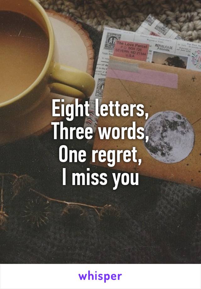 Eight letters,
Three words,
One regret,
I miss you