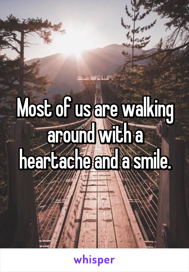 Most of us are walking around with a heartache and a smile.