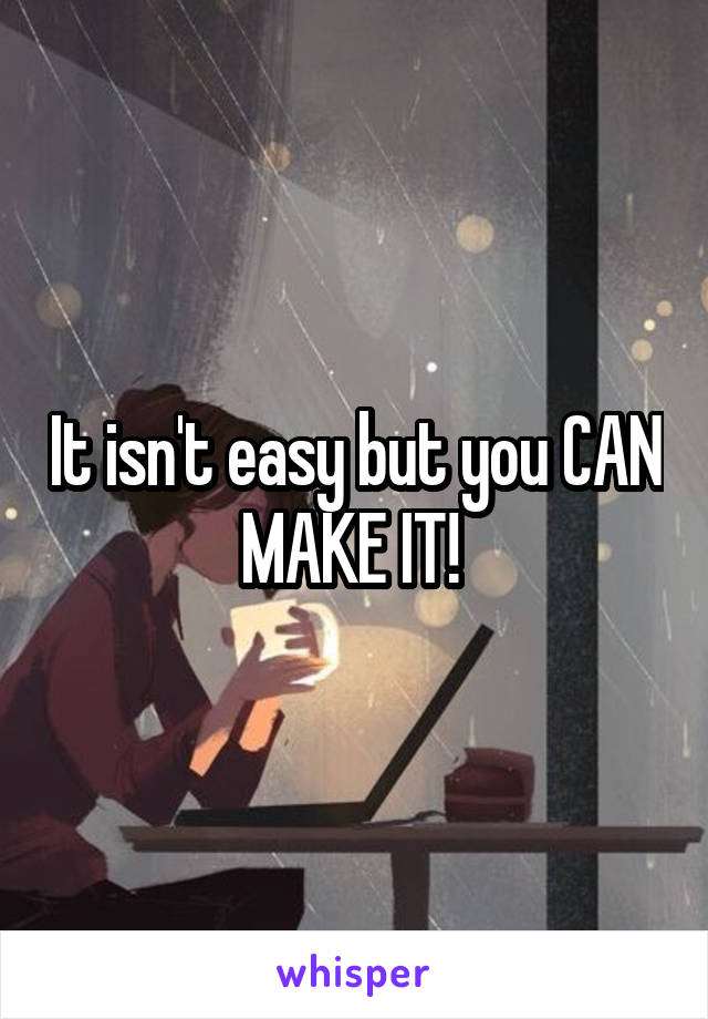 It isn't easy but you CAN MAKE IT! 