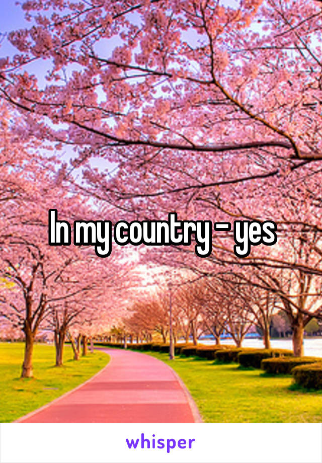 In my country - yes